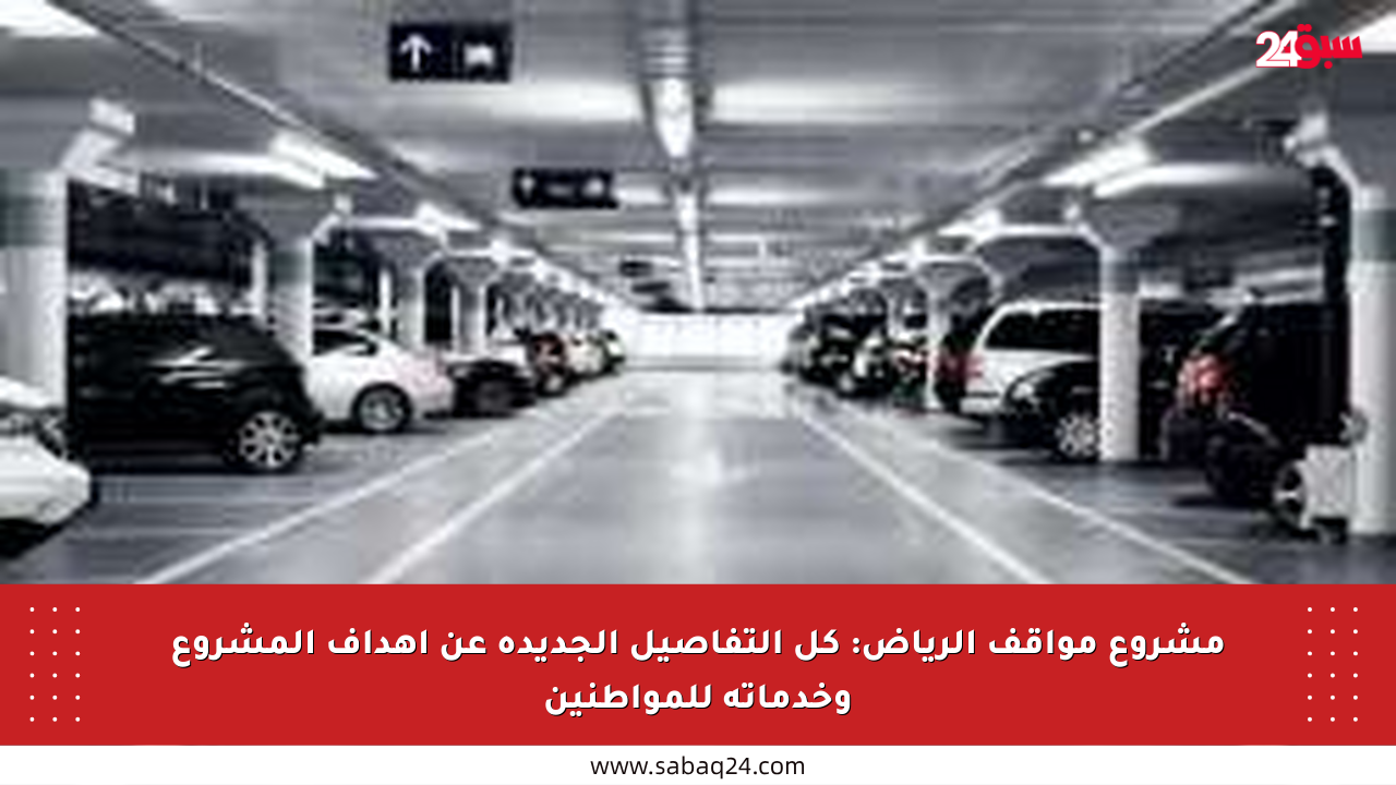 مشروع مواقف الرياض: كل التفاصيل الجديدة عن أهداف المشروع وخدماته للمواطنين